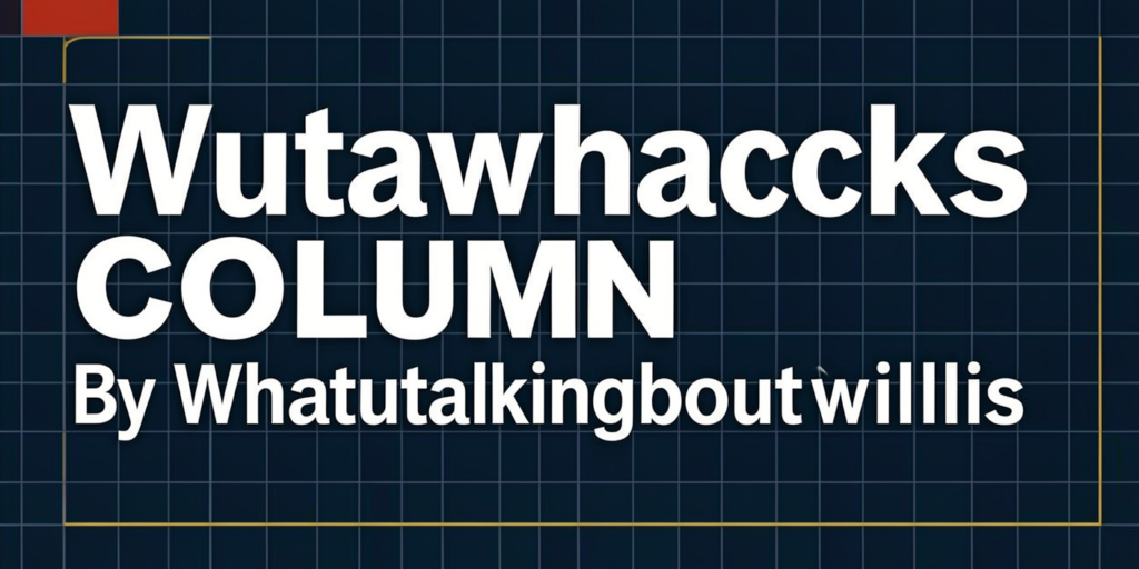 Wutawhacks Column By Whatutalkingboutwillis